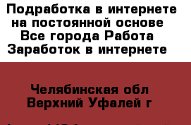 Подработка в интернете на постоянной основе - Все города Работа » Заработок в интернете   . Челябинская обл.,Верхний Уфалей г.